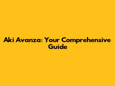 Aki Avanza: Your Comprehensive Guide