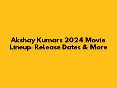 Akshay Kumar's 2024 Movie Lineup: Release Dates & More