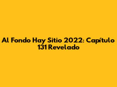 Al Fondo Hay Sitio 2022: Capítulo 131 Revelado