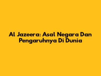 Al Jazeera: Asal Negara Dan Pengaruhnya Di Dunia