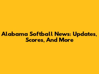 Alabama Softball News: Updates, Scores, And More