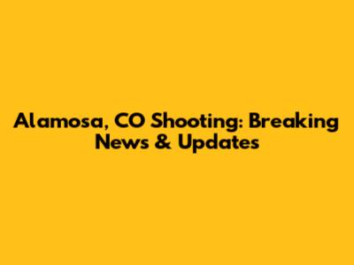 Alamosa, CO Shooting: Breaking News & Updates