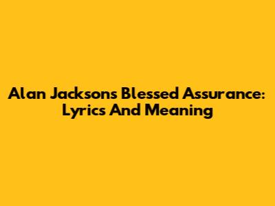 Alan Jackson's "Blessed Assurance": Lyrics And Meaning