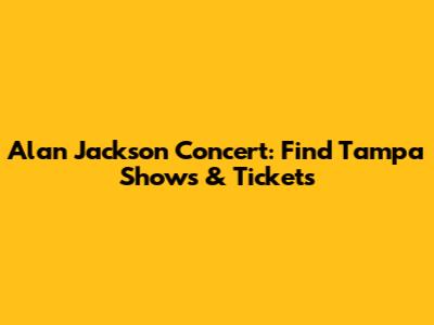 Alan Jackson Concert: Find Tampa Shows & Tickets