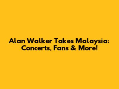 Alan Walker Takes Malaysia: Concerts, Fans & More!