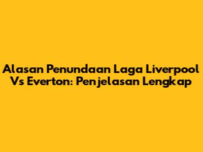 Alasan Penundaan Laga Liverpool Vs Everton: Penjelasan Lengkap
