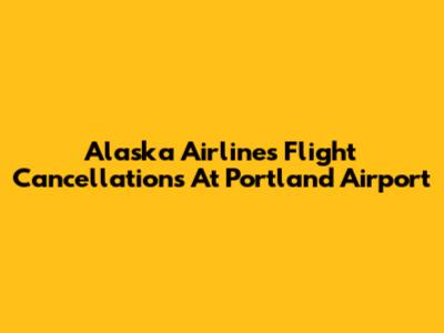 Alaska Airlines Flight Cancellations At Portland Airport
