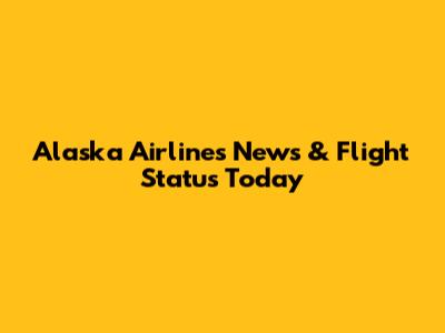 Alaska Airlines News & Flight Status Today