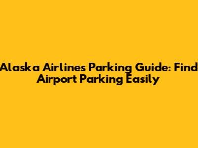 Alaska Airlines Parking Guide: Find Airport Parking Easily