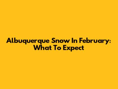 Albuquerque Snow In February: What To Expect