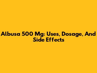 Albusa 500 Mg: Uses, Dosage, And Side Effects