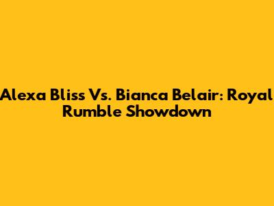 Alexa Bliss Vs. Bianca Belair: Royal Rumble Showdown