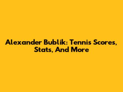 Alexander Bublik: Tennis Scores, Stats, And More