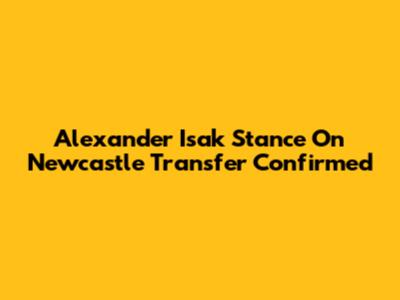 Alexander Isak Stance On Newcastle Transfer Confirmed