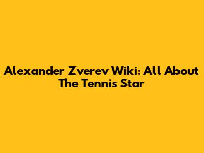 Alexander Zverev Wiki: All About The Tennis Star