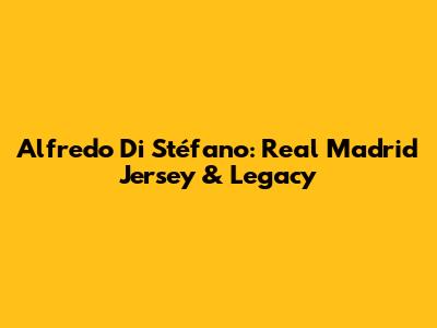 Alfredo Di Stéfano: Real Madrid Jersey & Legacy