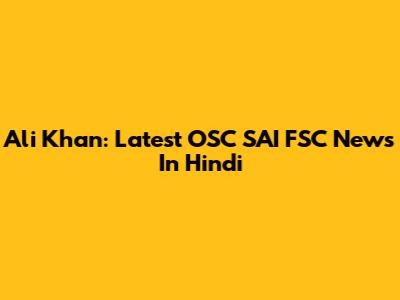 Ali Khan: Latest OSC SAI FSC News In Hindi