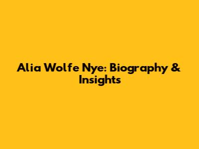 Alia Wolfe Nye: Biography & Insights