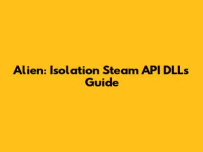 Alien: Isolation Steam API DLLs Guide