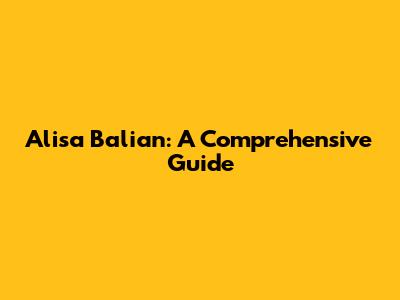 Alisa Balian: A Comprehensive Guide