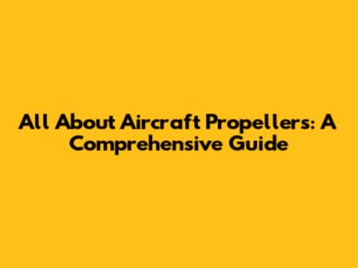 All About Aircraft Propellers: A Comprehensive Guide