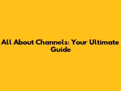 All About Channels: Your Ultimate Guide