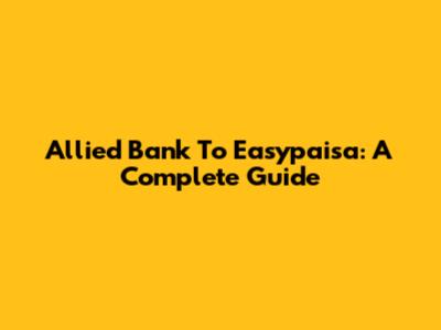 Allied Bank To Easypaisa: A Complete Guide