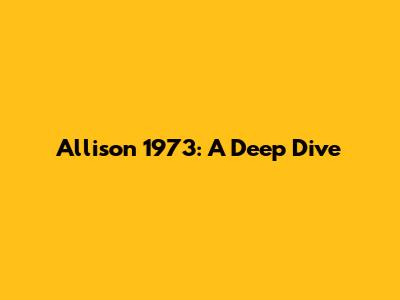 Allison 1973: A Deep Dive
