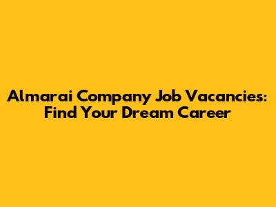 Almarai Company Job Vacancies: Find Your Dream Career