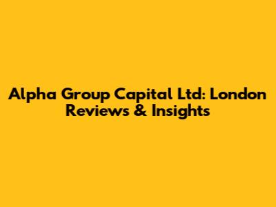 Alpha Group Capital Ltd: London Reviews & Insights