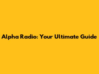 Alpha Radio: Your Ultimate Guide