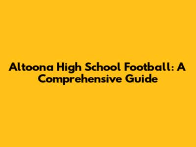 Altoona High School Football: A Comprehensive Guide