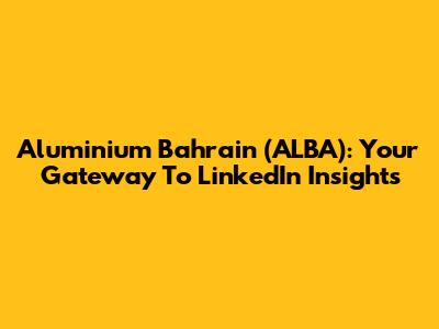 Aluminium Bahrain (ALBA): Your Gateway To LinkedIn Insights