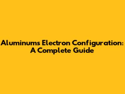Aluminum's Electron Configuration: A Complete Guide