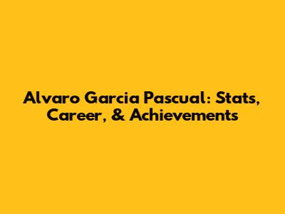 Alvaro Garcia Pascual: Stats, Career, & Achievements