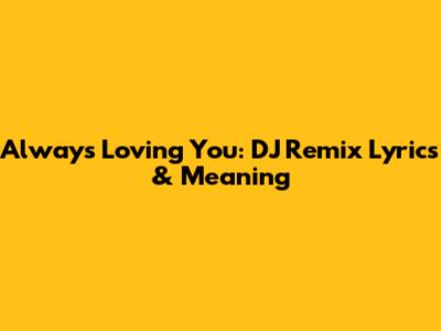 Always Loving You: DJ Remix Lyrics & Meaning