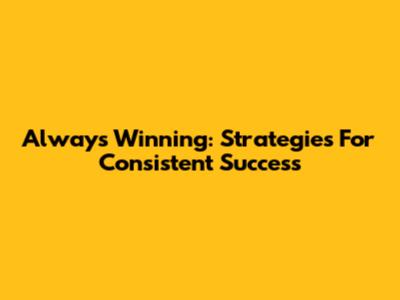 Always Winning: Strategies For Consistent Success