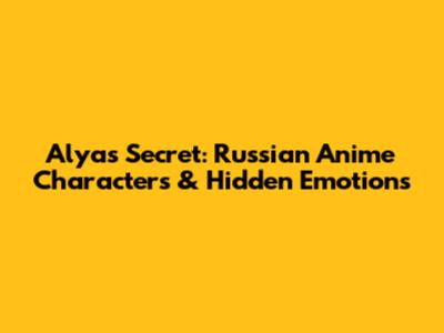 Alya's Secret: Russian Anime Characters & Hidden Emotions