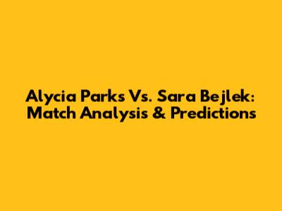 Alycia Parks Vs. Sara Bejlek: Match Analysis & Predictions