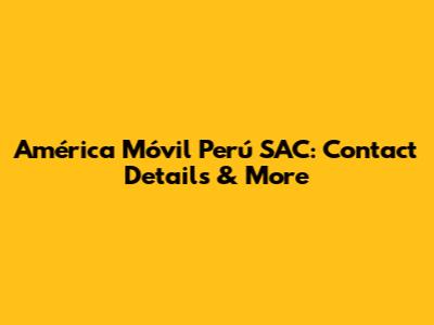 América Móvil Perú SAC: Contact Details & More