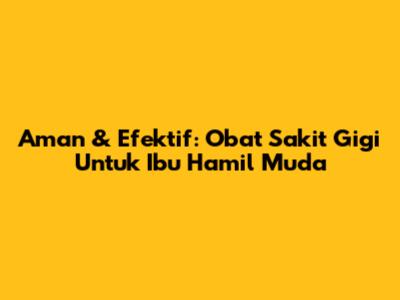 Aman & Efektif: Obat Sakit Gigi Untuk Ibu Hamil Muda