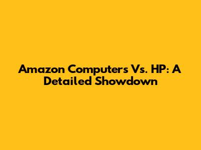 Amazon Computers Vs. HP: A Detailed Showdown