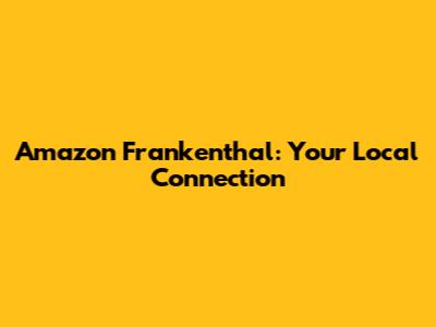 Amazon Frankenthal: Your Local Connection