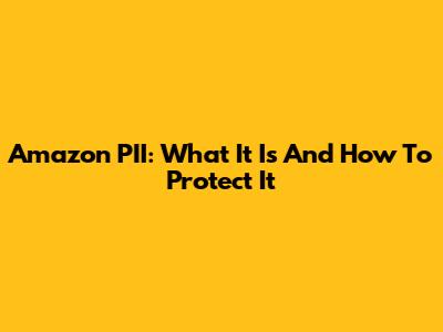 Amazon PII: What It Is And How To Protect It