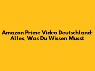 Amazon Prime Video Deutschland: Alles, Was Du Wissen Musst