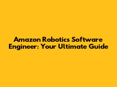 Amazon Robotics Software Engineer: Your Ultimate Guide