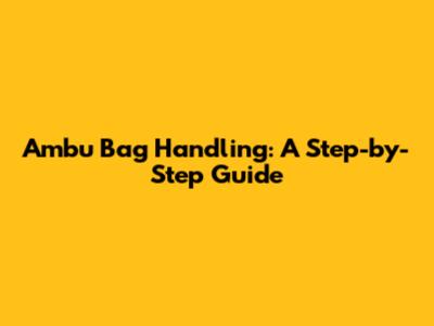 Ambu Bag Handling: A Step-by-Step Guide