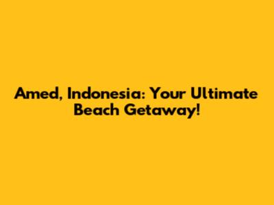 Amed, Indonesia: Your Ultimate Beach Getaway!
