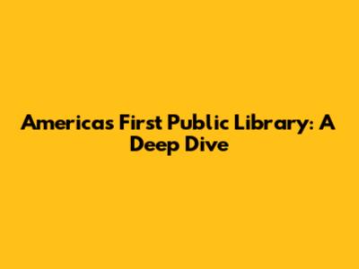 America's First Public Library: A Deep Dive