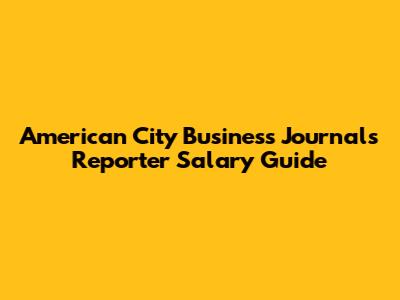 American City Business Journals Reporter Salary Guide